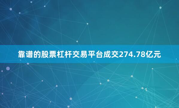 靠谱的股票杠杆交易平台成交274.78亿元