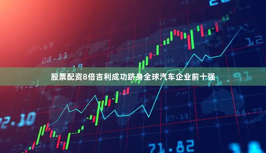 股票配资8倍吉利成功跻身全球汽车企业前十强