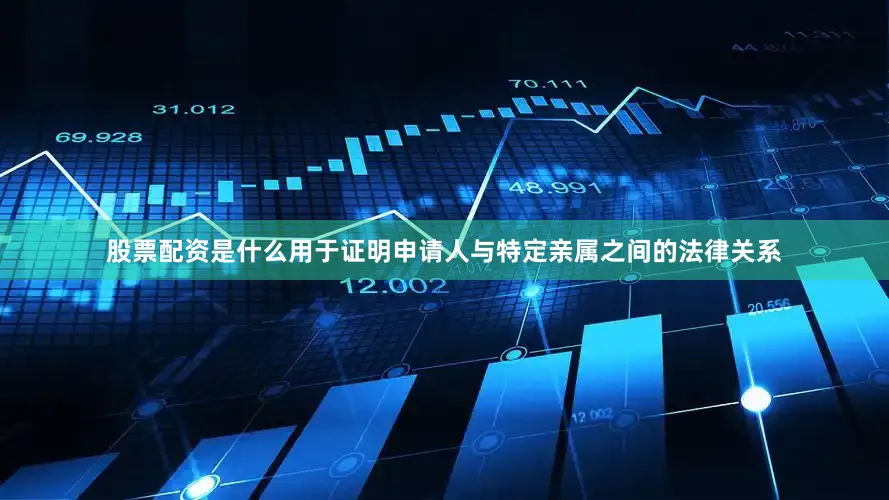 股票配资是什么用于证明申请人与特定亲属之间的法律关系