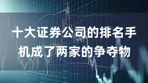 十大证券公司的排名手机成了两家的争夺物