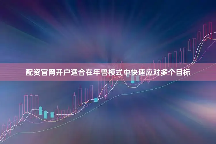 配资官网开户适合在年兽模式中快速应对多个目标