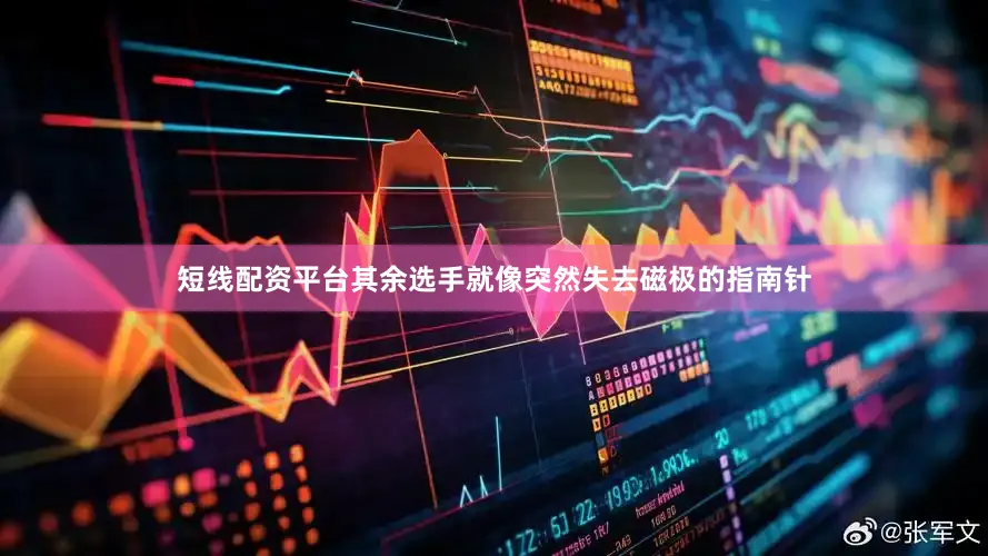 短线配资平台其余选手就像突然失去磁极的指南针