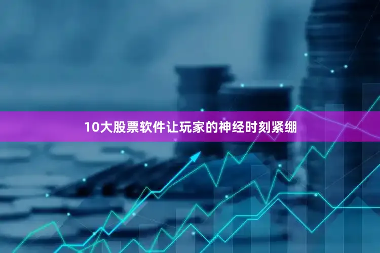 10大股票软件让玩家的神经时刻紧绷