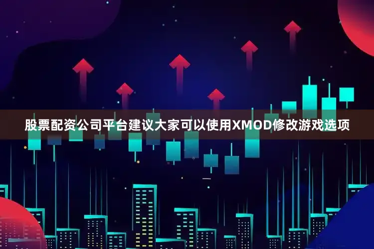 股票配资公司平台建议大家可以使用XMOD修改游戏选项
