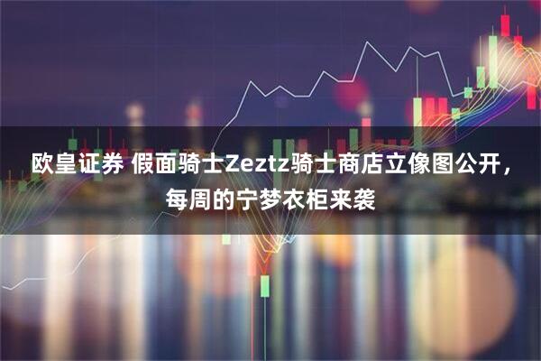 欧皇证券 假面骑士Zeztz骑士商店立像图公开，每周的宁梦衣柜来袭