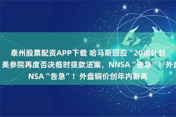 泰州股票配资APP下载 哈马斯回应“20点计划”，特朗普表态！美参院再度否决临时拨款法案，NNSA“告急”！外盘铜价创年内新高