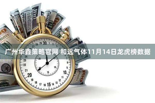 广州华鑫策略官网 和远气体11月14日龙虎榜数据