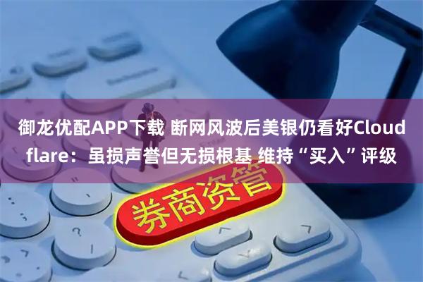 御龙优配APP下载 断网风波后美银仍看好Cloudflare：虽损声誉但无损根基 维持“买入”评级