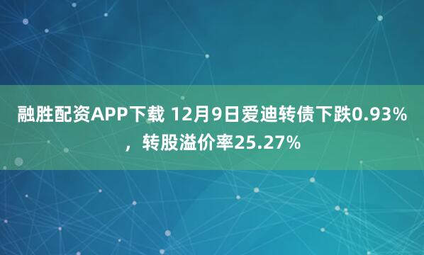 融胜配资APP下载 12月9日爱迪转债下跌0.93%，转股溢价率25.27%