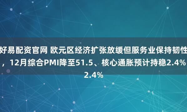 好易配资官网 欧元区经济扩张放缓但服务业保持韧性，12月综合PMI降至51.5、核心通胀预计持稳2.4%