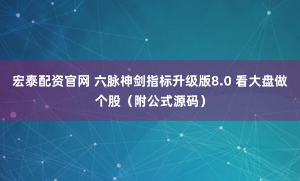 宏泰配资官网 六脉神剑指标升级版8.0 看大盘做个股（附公式源码）