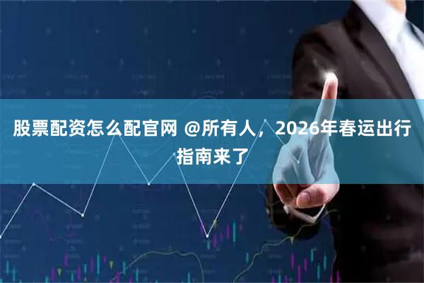 股票配资怎么配官网 ＠所有人，2026年春运出行指南来了