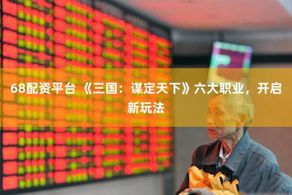 68配资平台 《三国：谋定天下》六大职业，开启新玩法