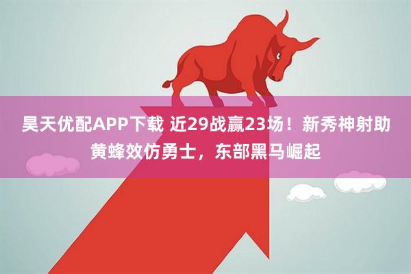 昊天优配APP下载 近29战赢23场！新秀神射助黄蜂效仿勇士，东部黑马崛起