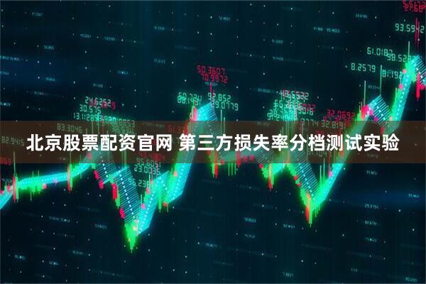 北京股票配资官网 第三方损失率分档测试实验